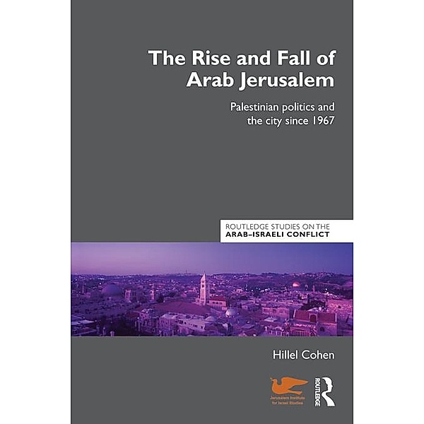 The Rise and Fall of Arab Jerusalem / Routledge Studies on the Arab-Israeli Conflict, Hillel Cohen