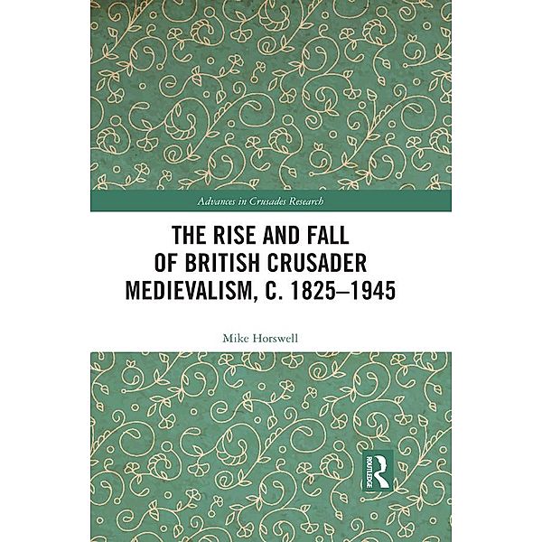 The Rise and Fall of British Crusader Medievalism, c.1825-1945, Mike Horswell