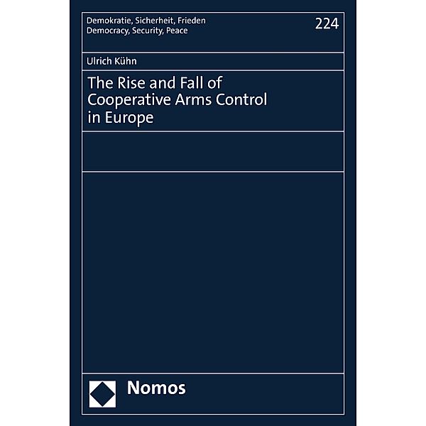 The Rise and Fall of Cooperative Arms Control in Europe / Demokratie, Sicherheit, Frieden Bd.224, Ulrich Kühn