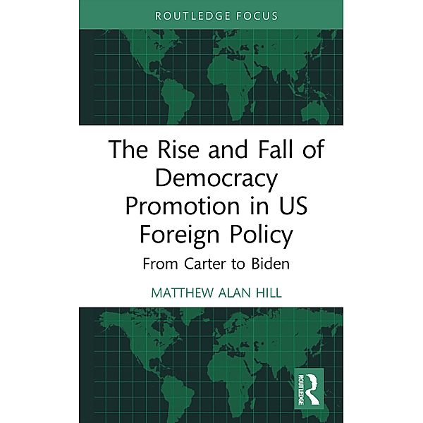 The Rise and Fall of Democracy Promotion in US Foreign Policy, Matthew Alan Hill