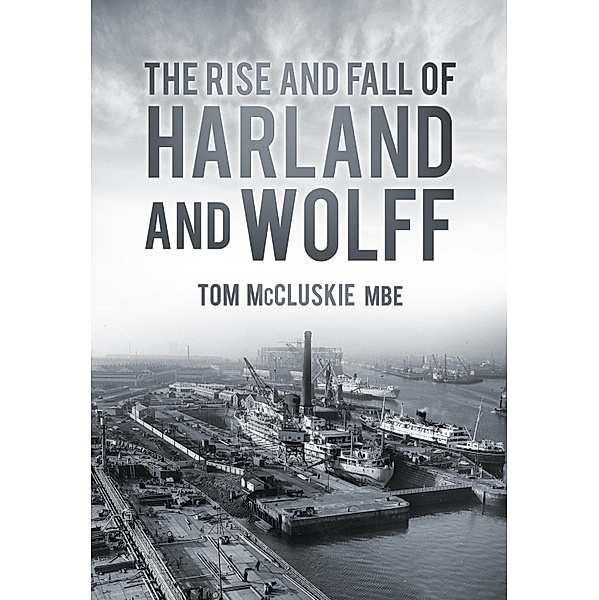 The Rise and Fall of Harland and Wolff, Tom McCluskie MBE MBE