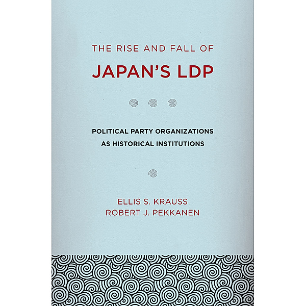 The Rise and Fall of Japan's LDP, Robert J. Pekkanen, Ellis S. Krauss