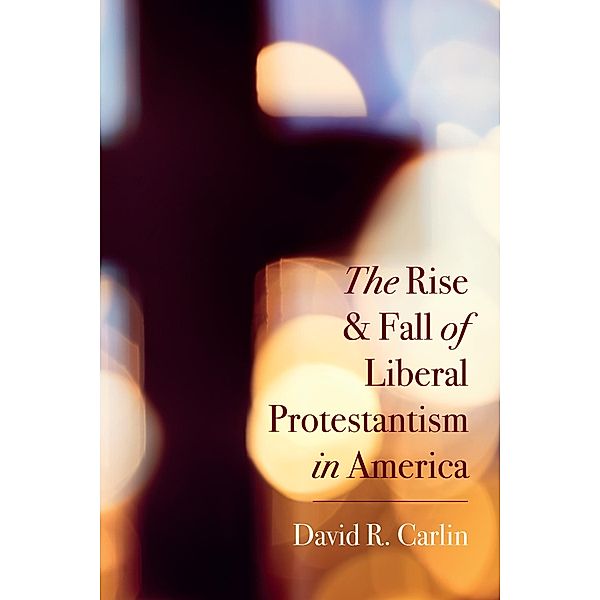 The Rise and Fall of Liberal Protestantism in America, David R. Carlin