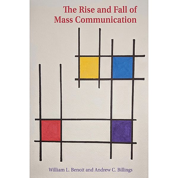 The Rise and Fall of Mass Communication / Mass Communication and Journalism Bd.27, William L. Benoit, Andrew C. Billings