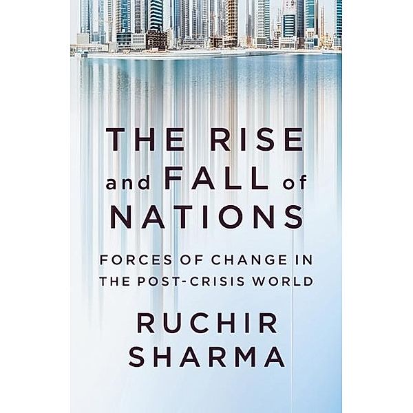 The Rise and Fall of Nations: Forces of Change in the Post-Crisis World, Ruchir Sharma