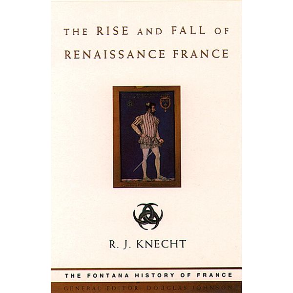 The Rise and Fall of Renaissance France (Text Only), R. J. Knecht