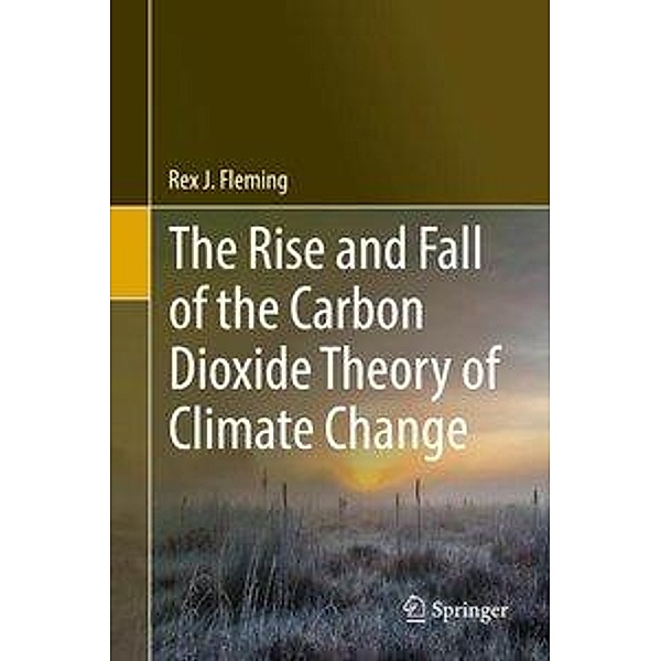 The Rise and Fall of the Carbon Dioxide Theory of Climate Change, Rex J. Fleming