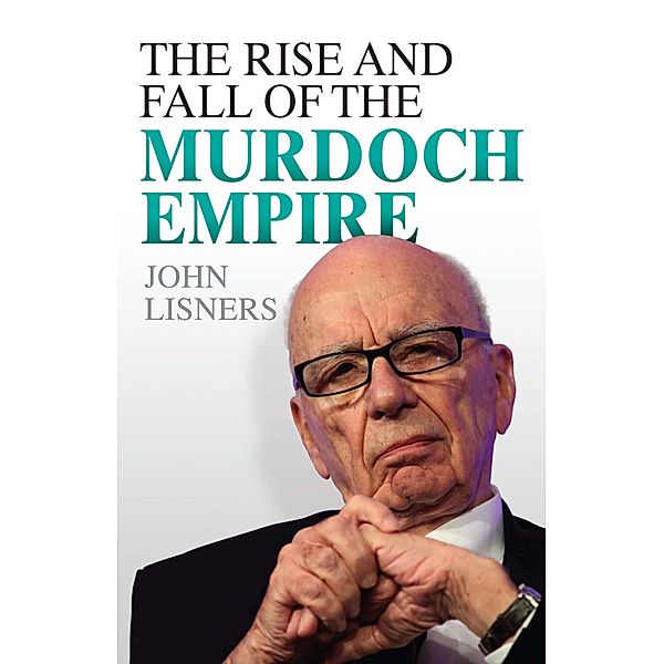 The Rise and Fall of the Murdoch Empire, John Lisners