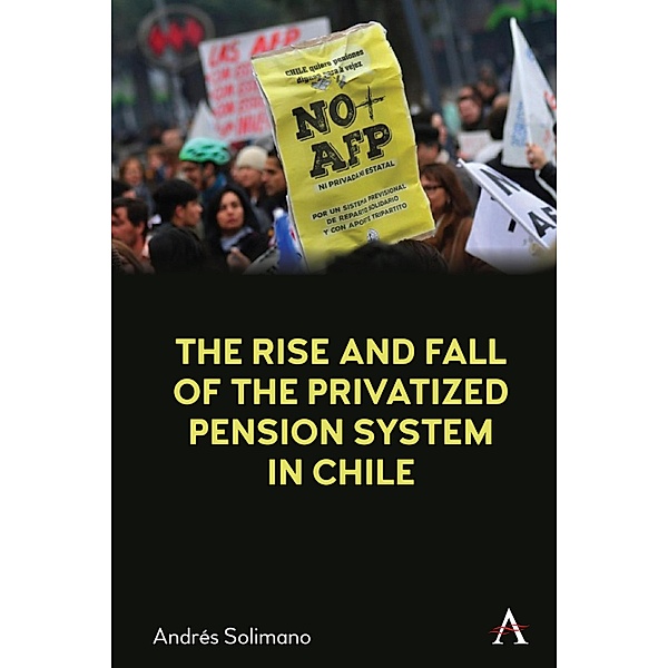 The Rise and Fall of the Privatized Pension System in Chile, Andrés Solimano