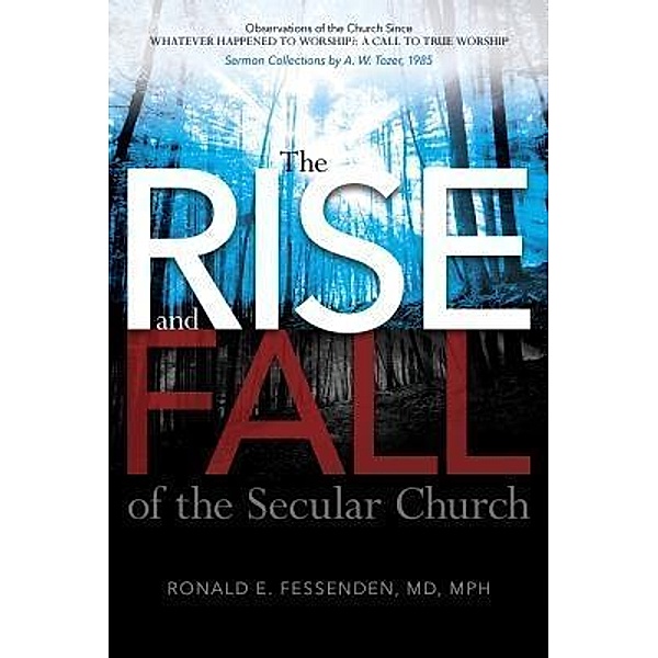 The Rise (and Fall) of the Secular Church: Observations of the Church Since Whatever Happened to Worship?, Ronald E Fessenden