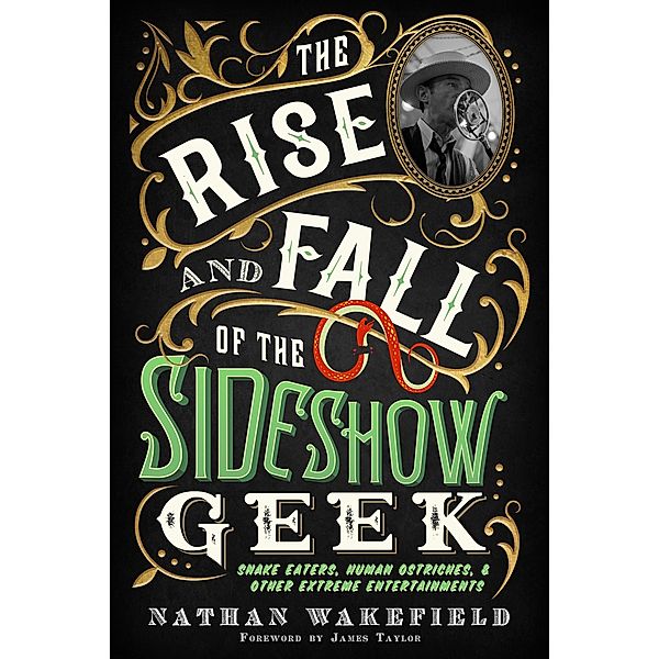 The Rise and Fall of the Sideshow Geek: Snake Eaters, Human Ostriches, & Other Extreme Entertainments, Nathan Wakefield