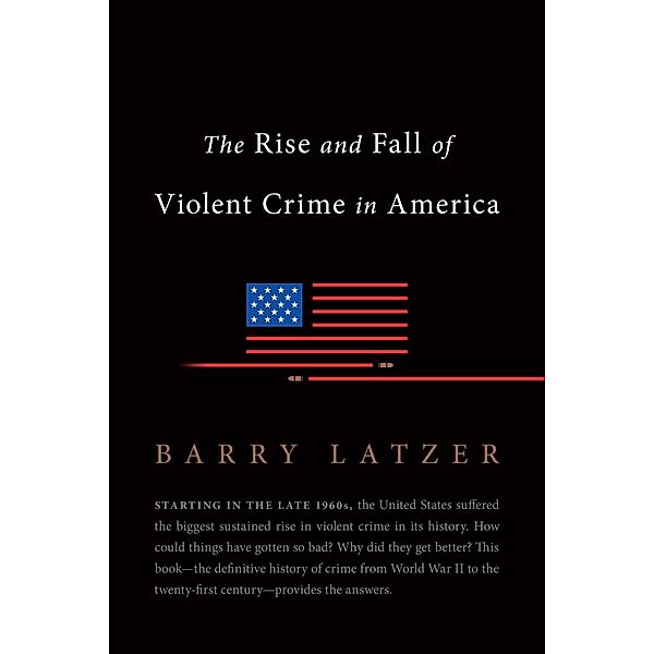 The Rise and Fall of Violent Crime in America, Barry Latzer