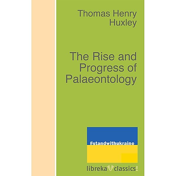 The Rise and Progress of Palaeontology, Thomas Henry Huxley