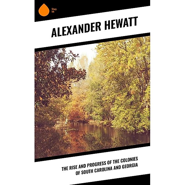 The Rise and Progress of the Colonies of South Carolina and Georgia, Alexander Hewatt