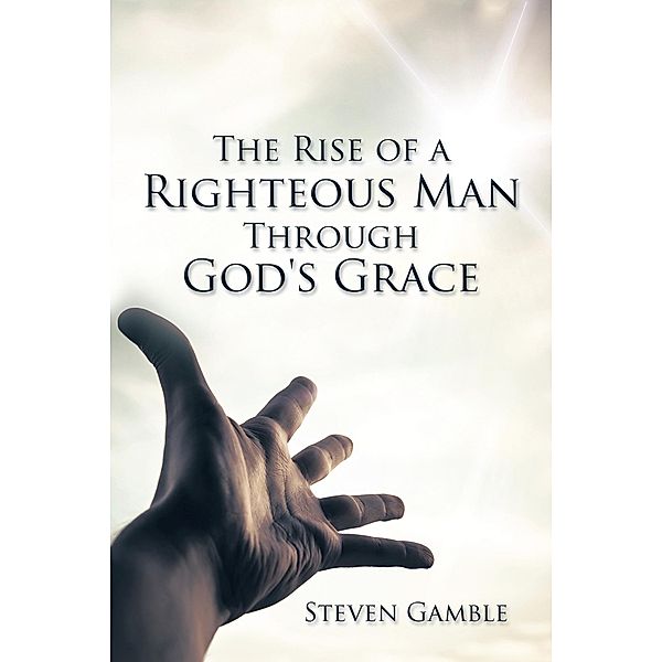 The Rise of a Righteous Man Through God's Grace, Steven Gamble