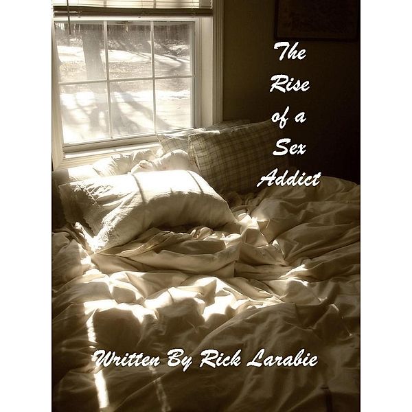 The Rise of a Sex Addict (The Messy Bed Series, #1) / The Messy Bed Series, Rick Larabie