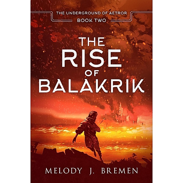 The Rise of Balakrik (The Underground of Aetror, #2) / The Underground of Aetror, Melody J. Bremen