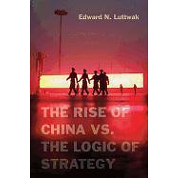 The Rise of China vs. the Logic of Strategy, Edward N. Luttwak