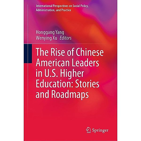 The Rise of Chinese American Leaders in U.S. Higher Education: Stories and Roadmaps / International Perspectives on Social Policy, Administration, and Practice