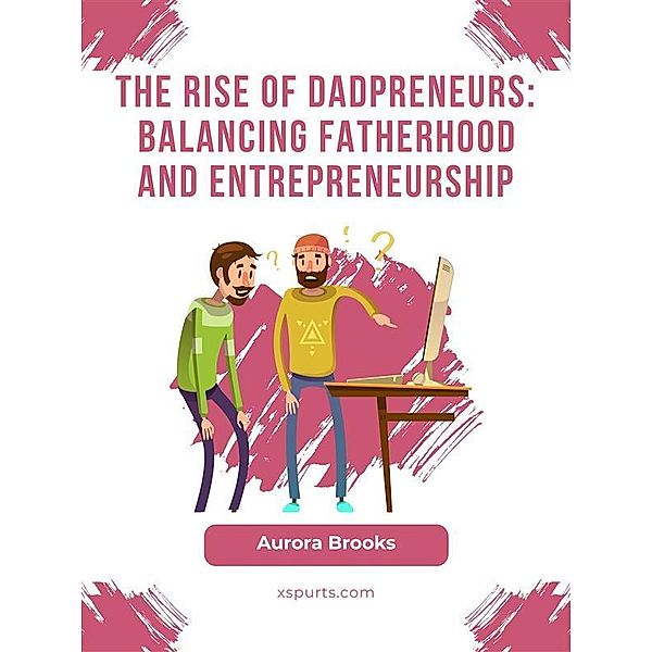 The Rise of Dadpreneurs: Balancing Fatherhood and Entrepreneurship, Aurora Brooks
