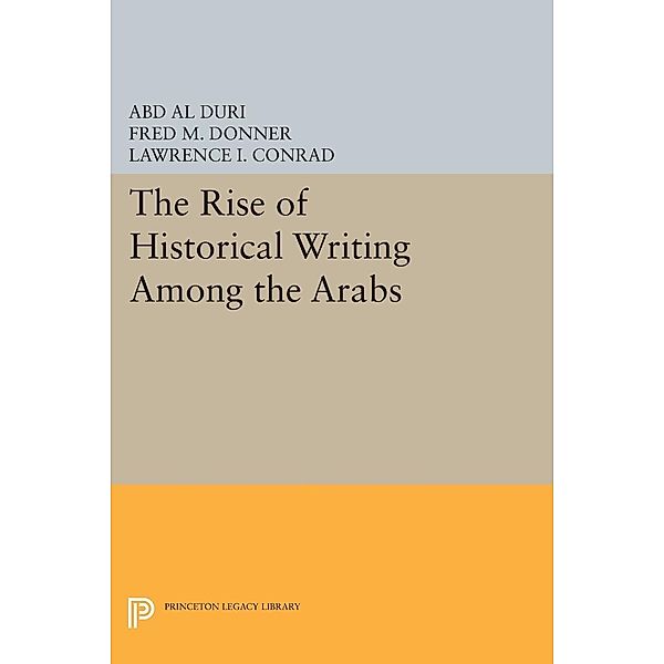 The Rise of Historical Writing Among the Arabs / Princeton Legacy Library Bd.1103, Abd Al-Aziz Duri