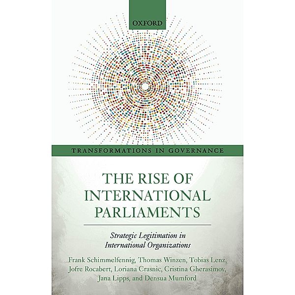 The Rise of International Parliaments / Transformations in Governance, Frank Schimmelfennig, Thomas Winzen, Tobias Lenz, Jofre Rocabert, Loriana Crasnic, Cristina Gherasimov, Jana Lipps, Densua Mumford