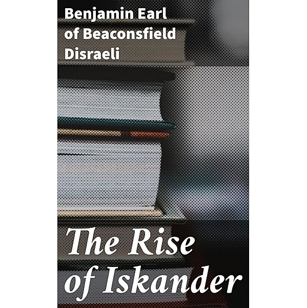 The Rise of Iskander, Benjamin Disraeli