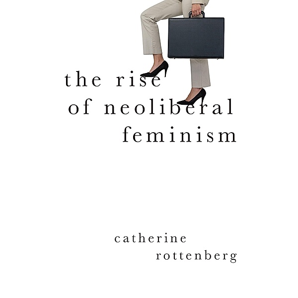 The Rise of Neoliberal Feminism, Catherine Rottenberg