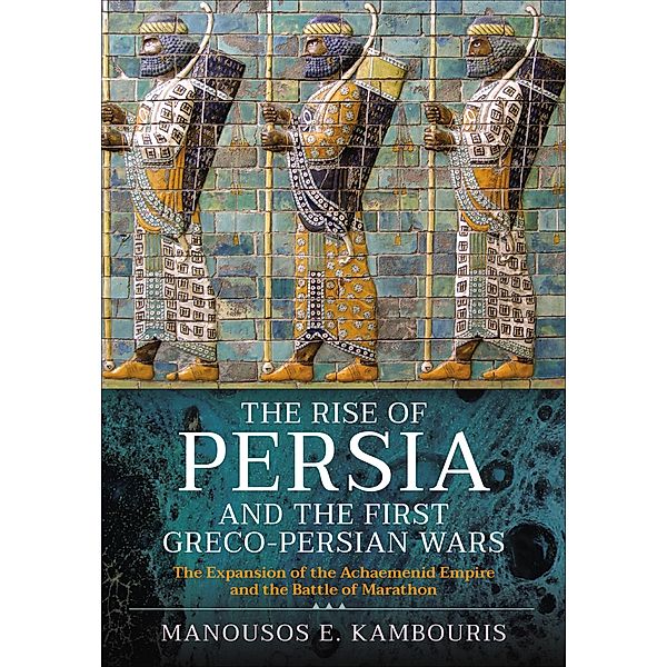 The Rise of Persia and the First Greco-Persian Wars, Manousos E. Kambouris