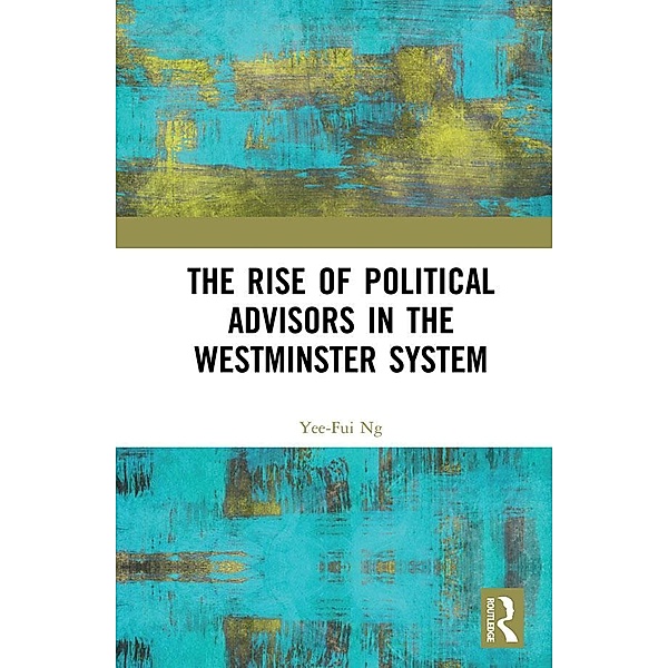 The Rise of Political Advisors in the Westminster System, Yee-Fui Ng