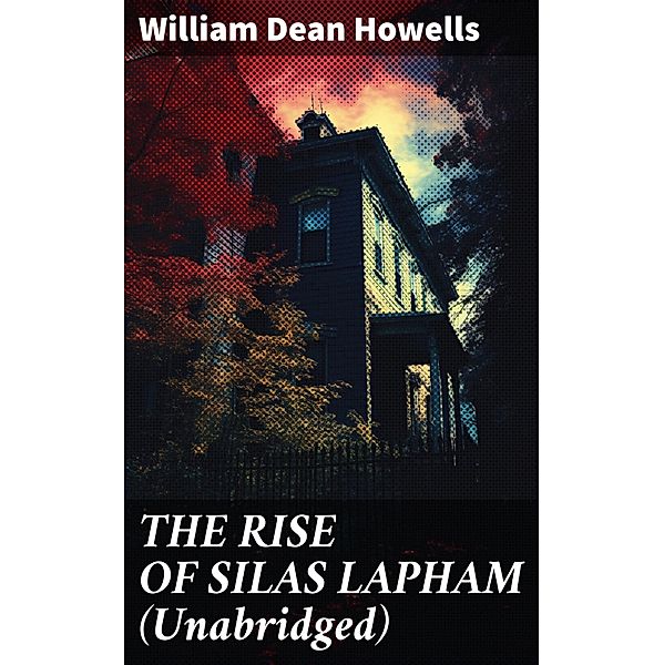 THE RISE OF SILAS LAPHAM (Unabridged), William Dean Howells