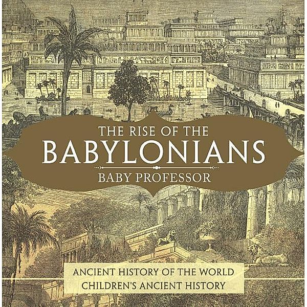 The Rise of the Babylonians - Ancient History of the World | Children's Ancient History / Baby Professor, Baby