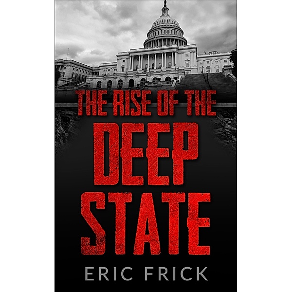 The Rise of the Deep State, Eric Frick