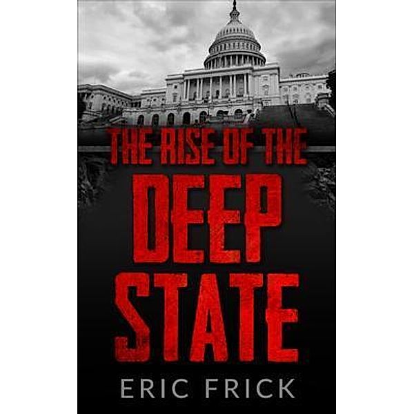 The Rise of the Deep State / Frick Industries LLC, Eric Frick