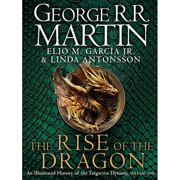 The Rise of the Dragon: An Illustrated History of the Targaryen Dynasty, George R. R. Martin, Elio M. Garcia Jr., Linda Antonsson