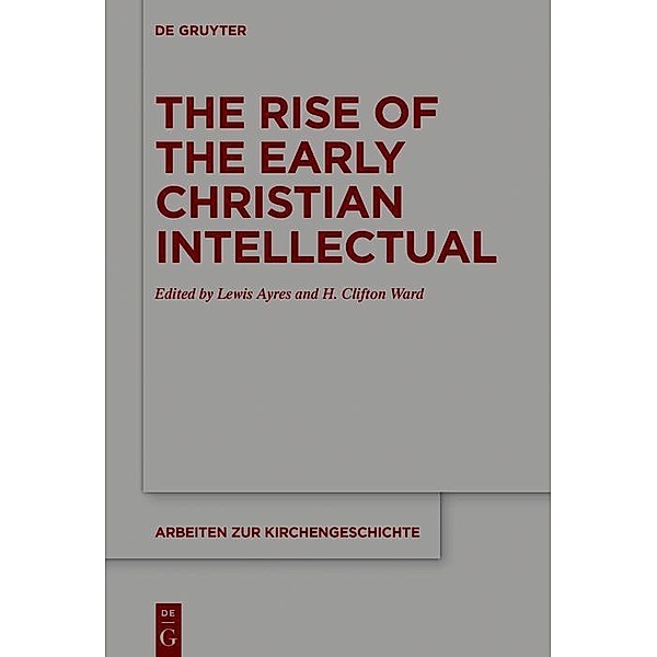 The Rise of the Early Christian Intellectual / Arbeiten zur Kirchengeschichte Bd.139