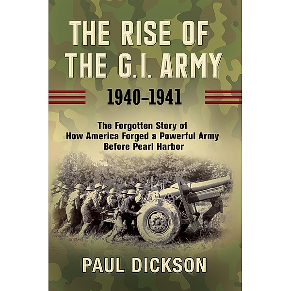 The Rise of the G.I. Army, 1940-1941, Paul Dickson