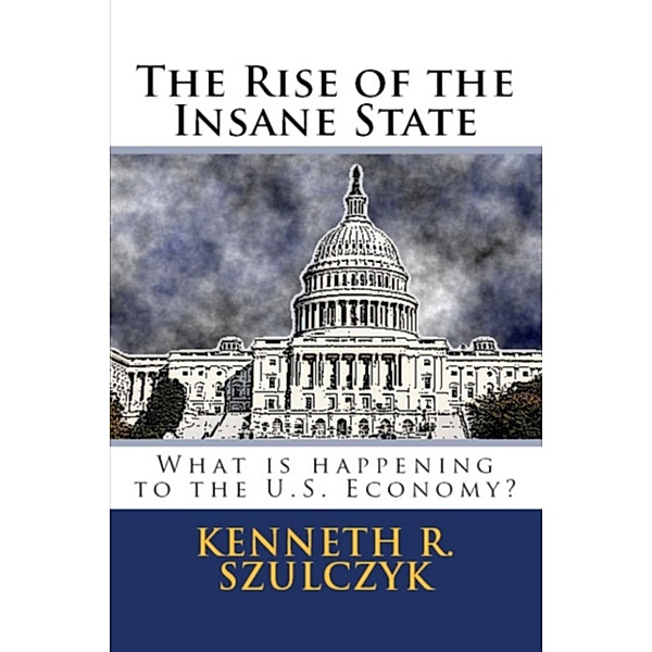 The Rise Of The Insane State: What Is Happening To The U.S. Economy, Kenneth Szulczyk
