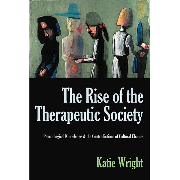 The Rise of the Therapeutic Society: Psychological Knowledge & the Contradictions of Cultural Change, Katie Wright