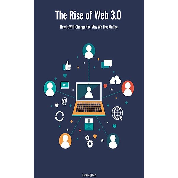 The Rise of Web 3.0 : How it Will Change the Way We Live Online, Raylene Egbert