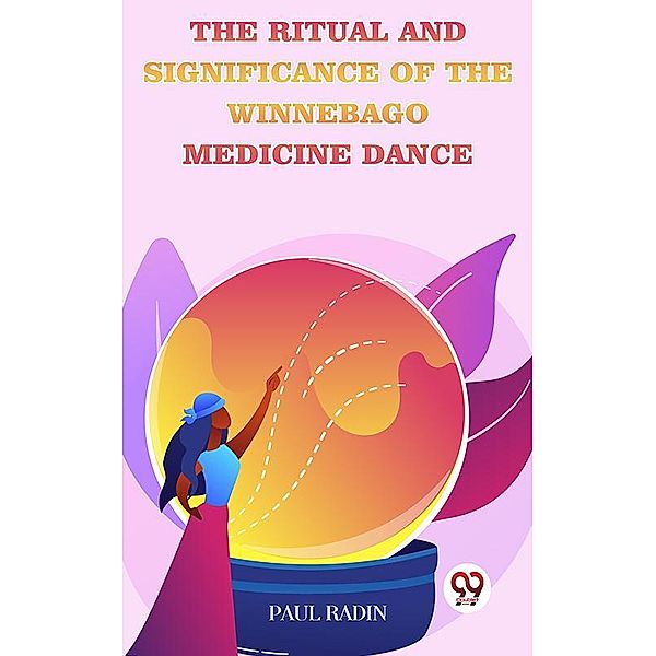 The Ritual And Significance Of The Winnebago Medicine Dance, Paul Radin