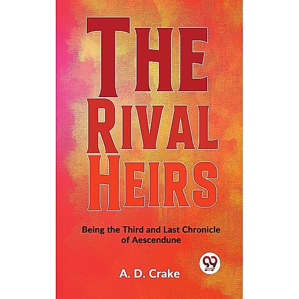 The Rival Heirs Being the Third and Last Chronicle of Aescendune, A. D. Crake