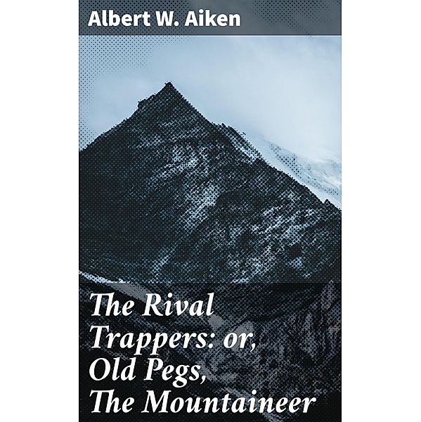 The Rival Trappers: or, Old Pegs, The Mountaineer, Albert W. Aiken