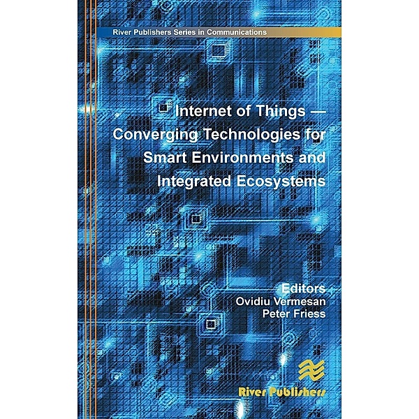 The River Publishers Series in Communications: Internet of Things: Converging Technologies for Smart Environments and Integrated Ecosystems