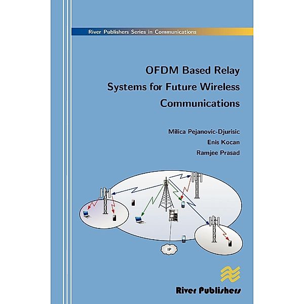 The River Publishers Series in Communications: OFDM Based Relay Systems for Future Wireless Communications, Enis Kocan, Milica Pejanovic-Djurisic