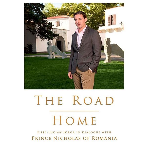 The Road Home. Filip-Lucian Iorga In dialogue with Prince Nicholas of Romania / Car¿i regale, Prince of Romania Nicholas