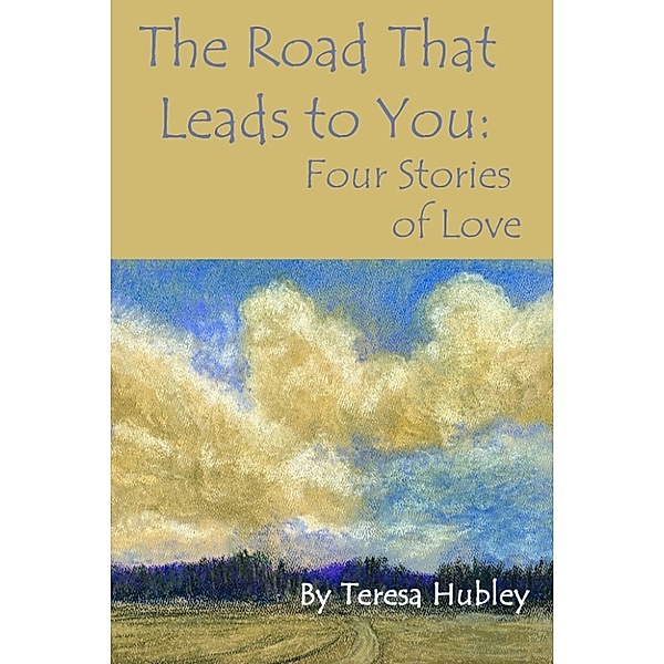 The Road That Leads to You: Four Stories of Love, Teresa Hubley