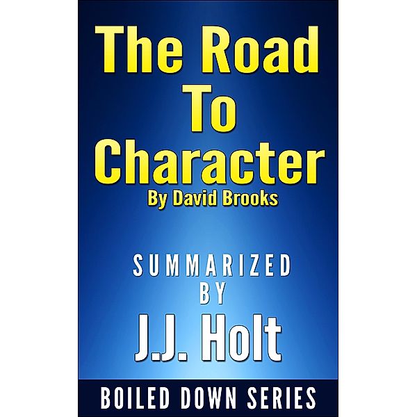 The Road to Character by David Brooks....Summarized, J. J. Holt