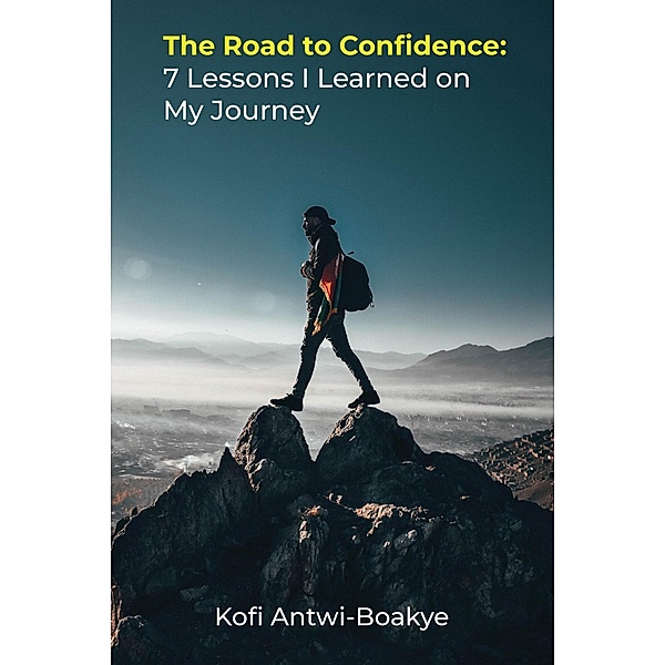 The Road to Confidence: 7 Lessons I Learned on My Journey, Kofi Antwi Boakye