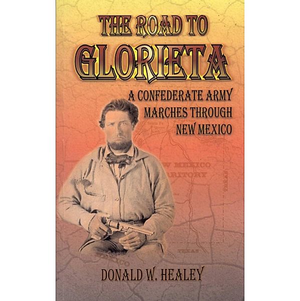 The Road to Glorieta; A Confederate Army Marches through New Mexico, Donald Healey